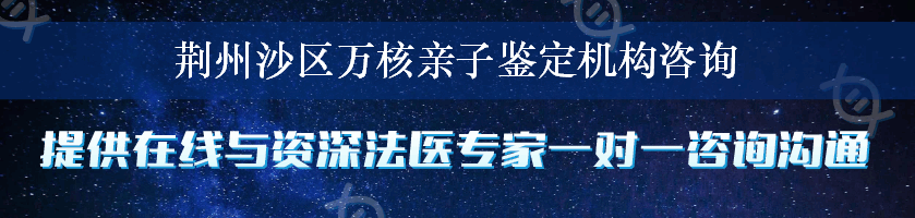 荆州沙区万核亲子鉴定机构咨询